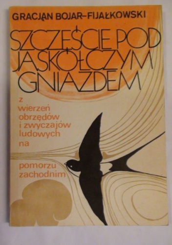 Okladka ksiazki szczescie pod jaskolczym gniazdem z wierzen obrzedow i zwyczajow ludowych na pomorzu zachodnim